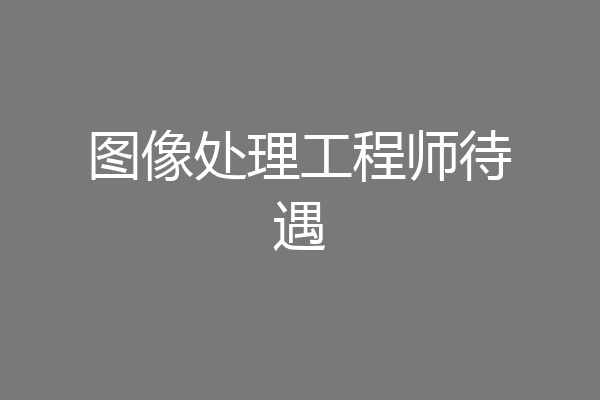 图像处理工程师待遇
