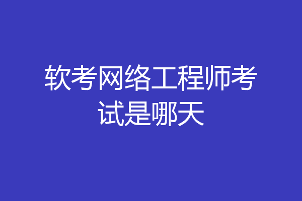 软考网络工程师考试是哪天