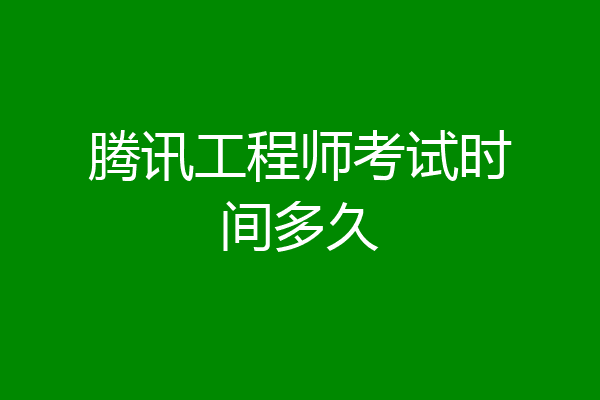 腾讯工程师考试时间多久