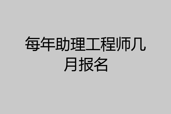 每年助理工程师几月报名