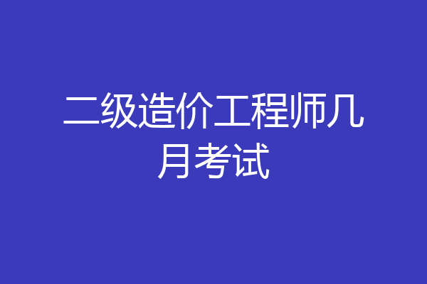 二级造价工程师几月考试
