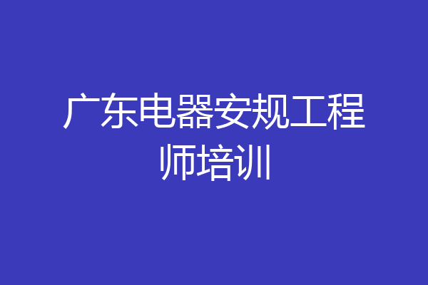 广东电器安规工程师培训