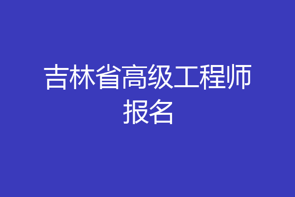 吉林省高级工程师报名