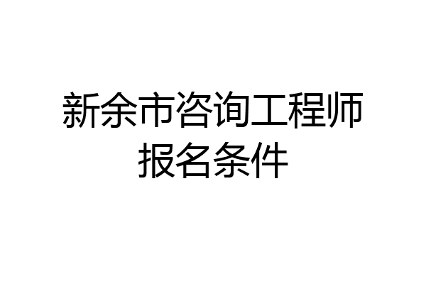 新余市咨询工程师报名条件