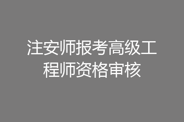 注安师报考高级工程师资格审核