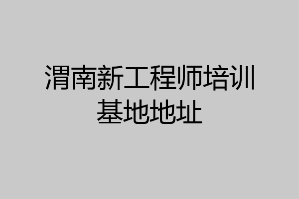 渭南新工程师培训基地地址