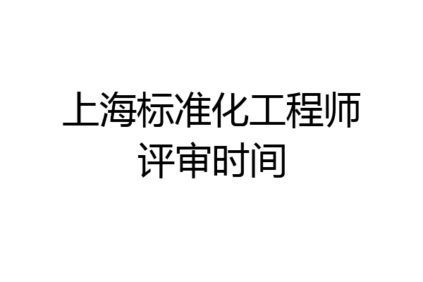 上海标准化工程师评审时间