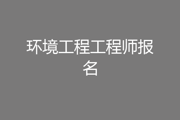 环境工程工程师报名