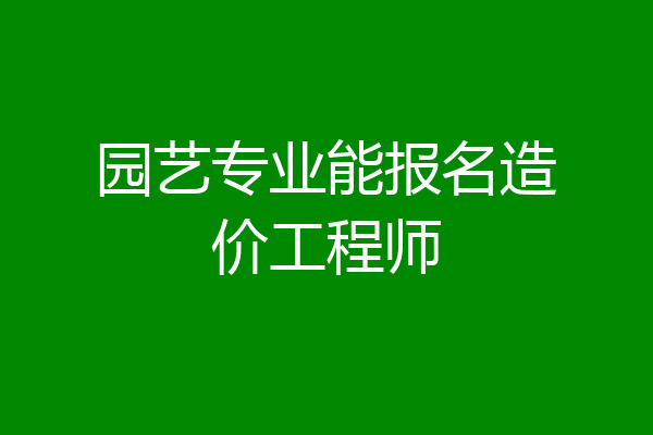园艺专业能报名造价工程师