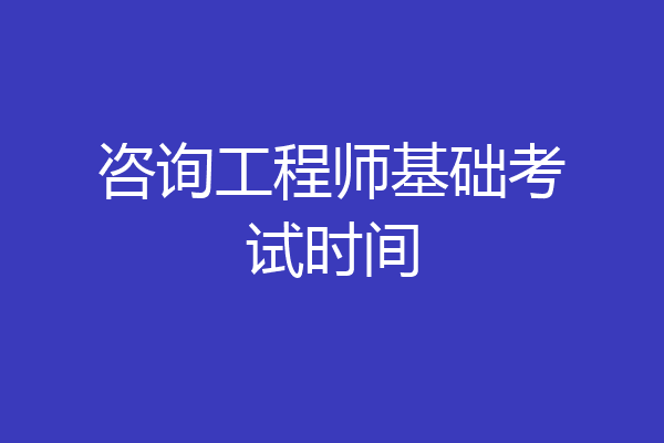 咨询工程师基础考试时间