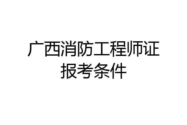 广西消防工程师证报考条件