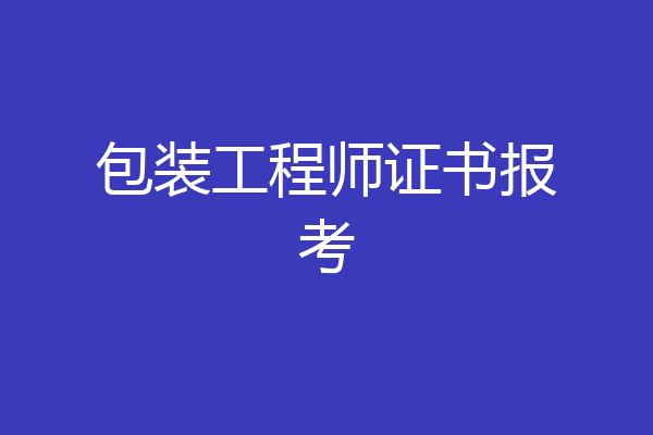 包装工程师证书报考