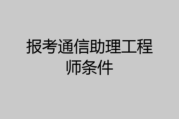 报考通信助理工程师条件