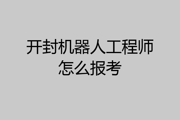 开封机器人工程师怎么报考
