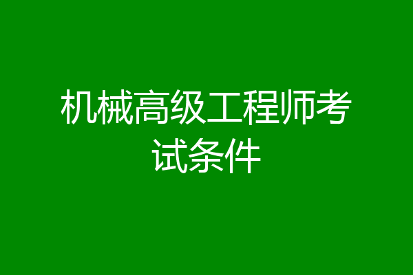 机械高级工程师考试条件