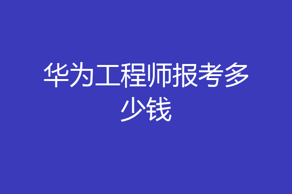 华为工程师报考多少钱