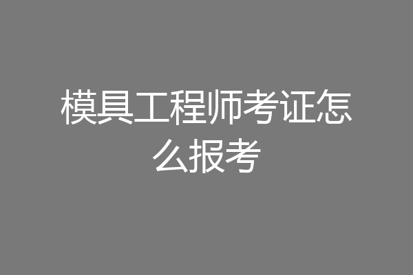 模具工程师考证怎么报考