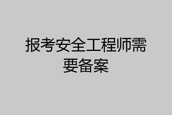 报考安全工程师需要备案