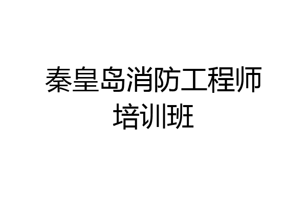 秦皇岛消防工程师培训班