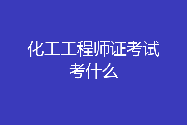 化工工程师证考试考什么