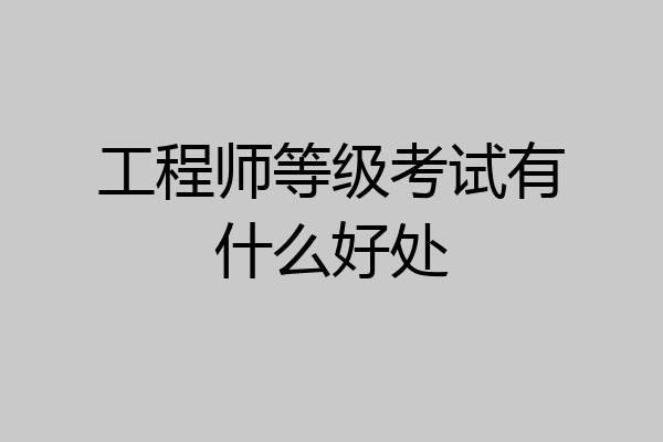 工程师等级考试有什么好处