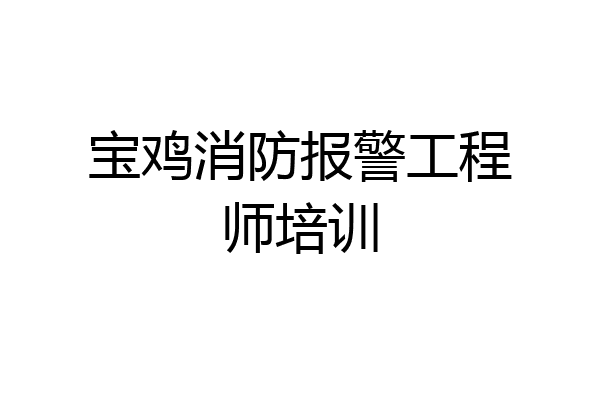 宝鸡消防报警工程师培训
