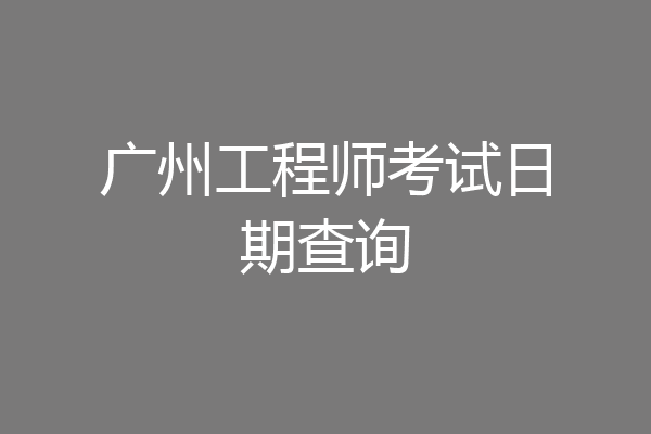 广州工程师考试日期查询