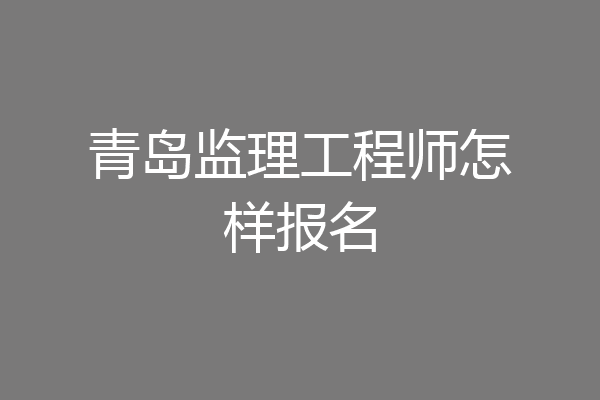 青岛监理工程师怎样报名