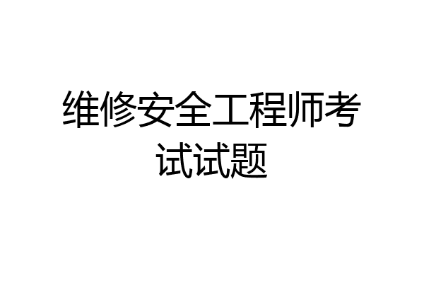 维修安全工程师考试试题