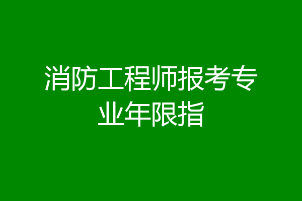 消防工程师报考专业年限指