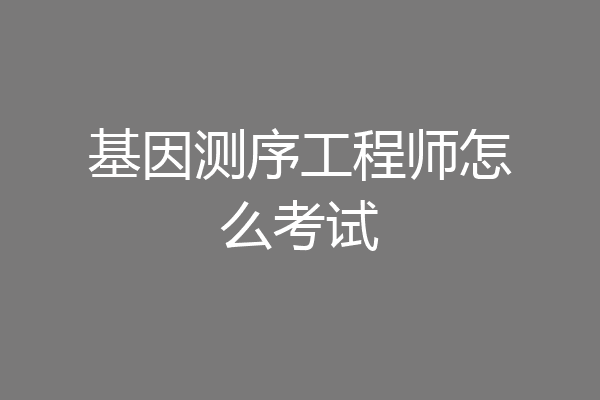 基因测序工程师怎么考试