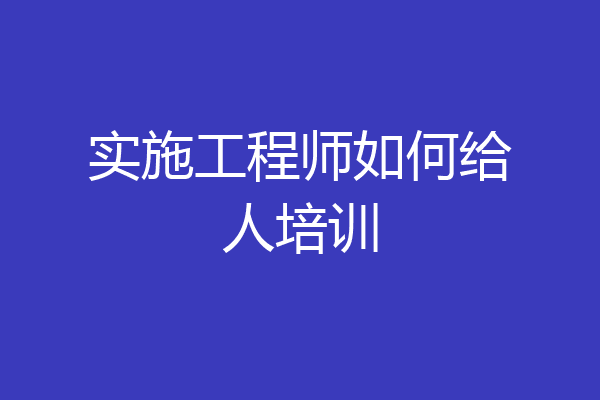 实施工程师如何给人培训
