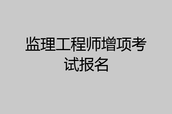 监理工程师增项考试报名