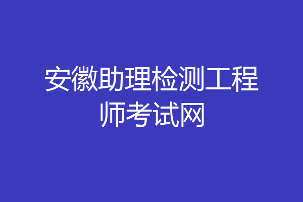 安徽助理检测工程师考试网