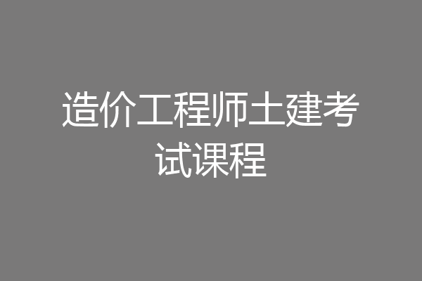 造价工程师土建考试课程