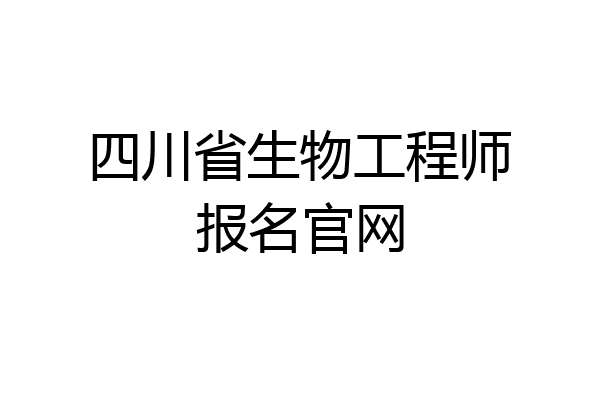 四川省生物工程师报名官网