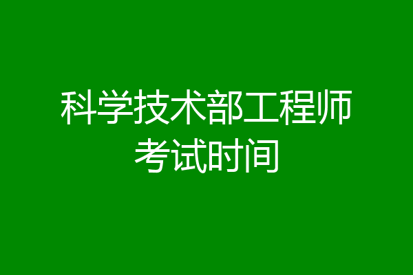 科学技术部工程师考试时间