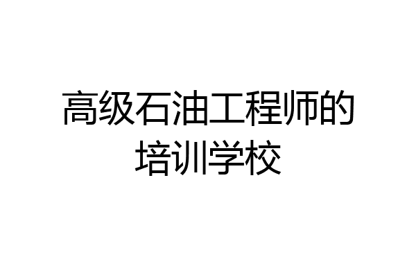 高级石油工程师的培训学校