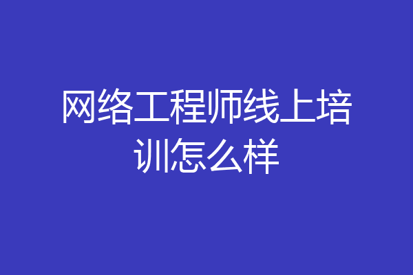 网络工程师线上培训怎么样