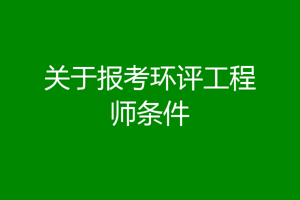 关于报考环评工程师条件