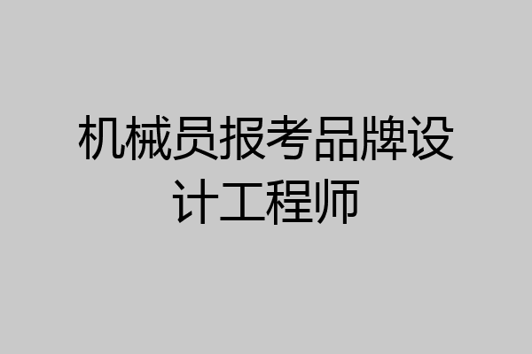机械员报考品牌设计工程师