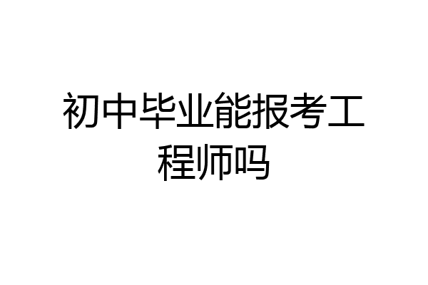 初中毕业能报考工程师吗