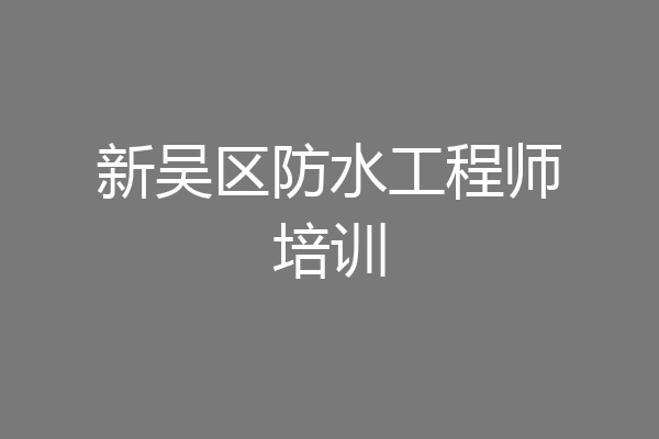新吴区防水工程师培训