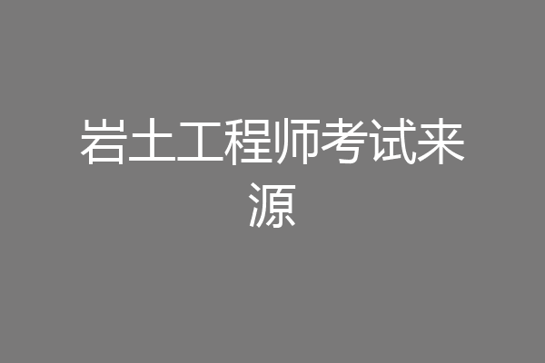 岩土工程师考试来源