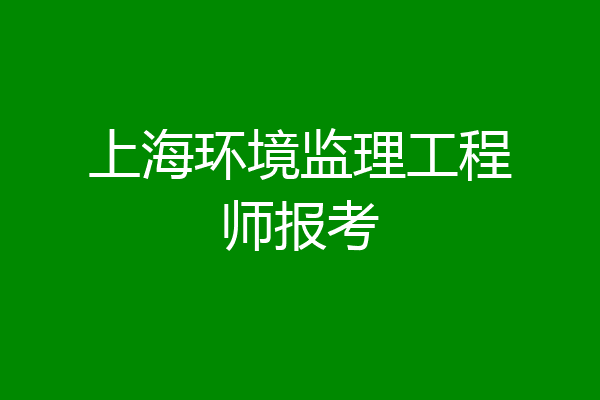 上海环境监理工程师报考