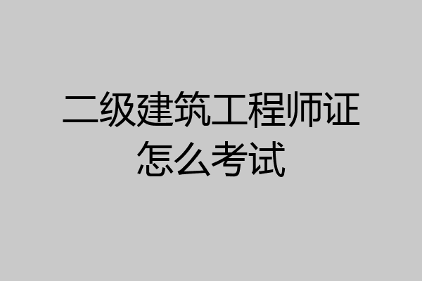二级建筑工程师证怎么考试
