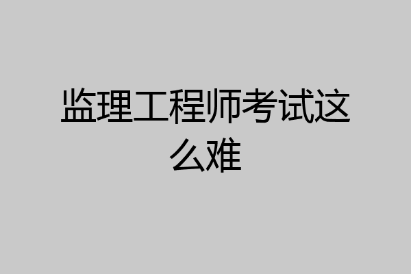 监理工程师考试这么难