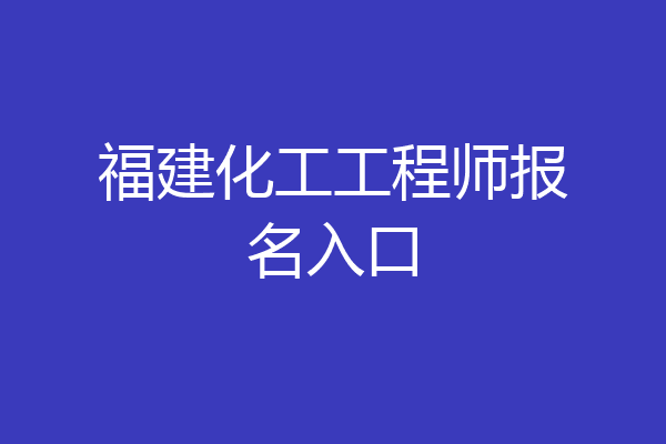 福建化工工程师报名入口