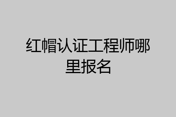 红帽认证工程师哪里报名