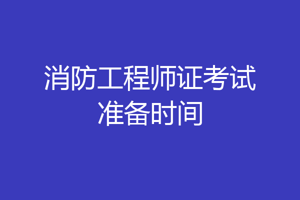 消防工程师证考试准备时间